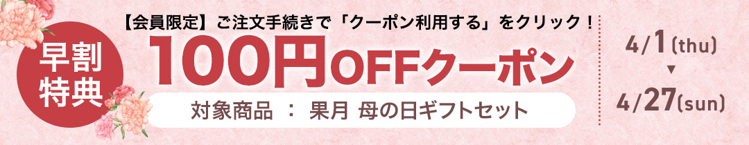 早割4/27まで 果月母の日セットに使える100円OFFクーポン配布中！