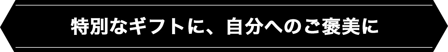 特別なギフトに、自分へのご褒美に